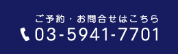 ご予約・お問い合わせはこちら 03-5941-7701