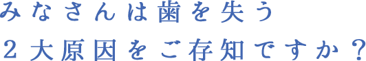 みなさんは歯を失う２大原因をご存知ですか？